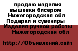 продаю изделия вышевки бисером - Нижегородская обл. Подарки и сувениры » Изделия ручной работы   . Нижегородская обл.